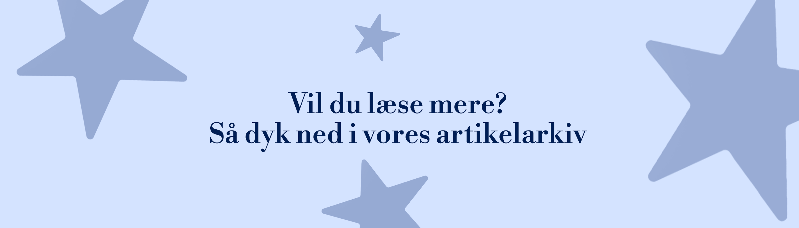 Lyseblåt banner med mørkere stjerner samt teksten "Vil du læse mere? Så dyk ned i vores artikelarkiv"