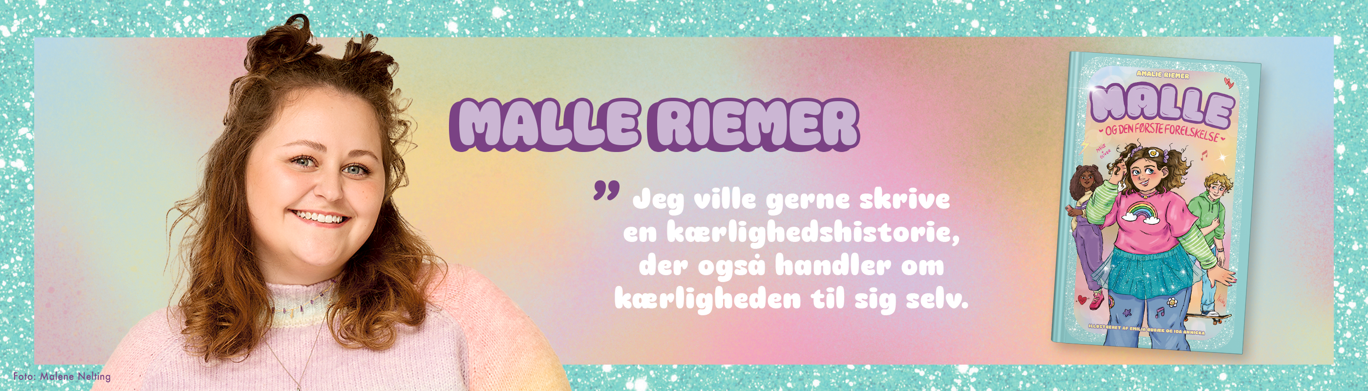 Banner med portrætfoto af forfatter Amalie Riemer og forside til bogen "Malle - og den første forelskelse". Derudover tekst med uddrag fra interview: “Malle Riemer: Jeg ville gerne skrive en kærlighedshistorie, der også handler om kærligheden til sig selv.” Banneret har glimmer langs kanten.