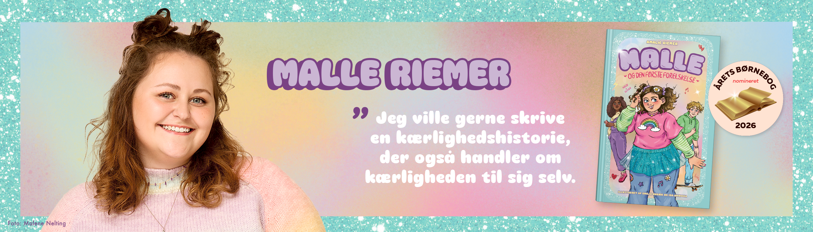 Banner med portrætfoto af forfatter Amalie Riemer og forside til bogen "Malle - og den første forelskelse". Derudover tekst med uddrag fra interview: “Malle Riemer: Jeg ville gerne skrive en kærlighedshistorie, der også handler om kærligheden til sig selv.” Banneret har glimmer langs kanten og et badge med en guldbog på samt teksten "Årets børnebog, nomineret 2026".