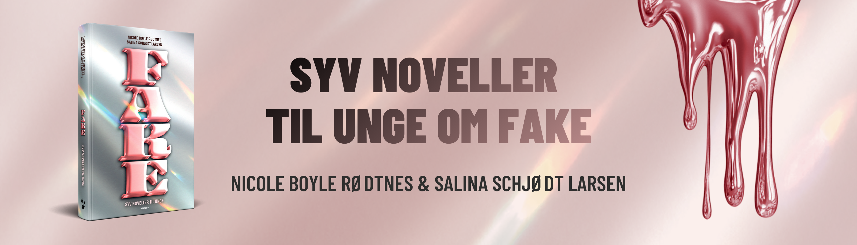 Banner med skinnende, lyserød baggrund, bogen FAKE og teksten ”Syv noveller til unge om fake” samt forfatternes navne ”Nicole Boyle Rødtnes og Salina Schjødt Larsen.