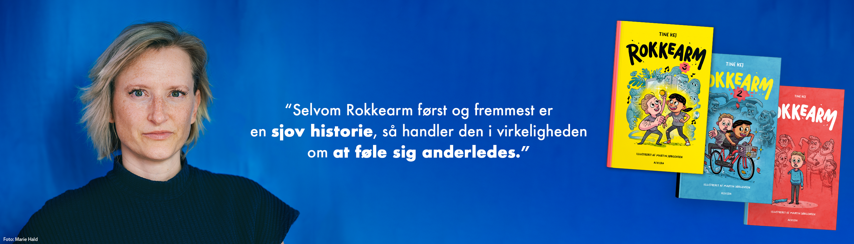 Blåt banner med teksten "Selvom Rokkearm først og fremmest er en sjov historie, så handler den i virkeligheden om at føle sig anderledes." forsiderne til bøgerne "Rokkearm 1", "Rokkearm 2" og "Rokkearm 3" samt et foto af bøgernes forfatter Tine Kej